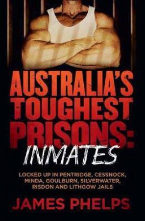 Australia's Toughest Prisons: Inmates by James Phelps