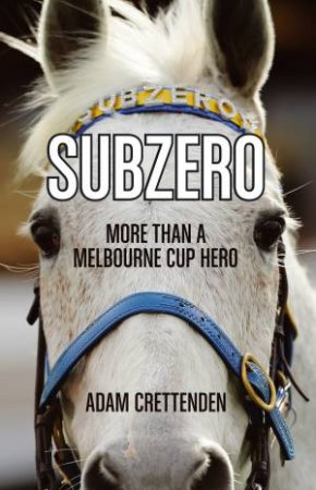 Subzero: More Than A Melbourne Cup Hero by Adam Crettenden
