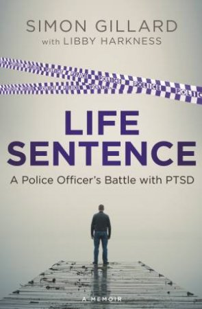 Life Sentence: A Police Officer's Battle With PTSD by Simon Gillard
