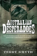 Australian Desperadoes The Incredible Story Of How Australian Gangsters Terrorised California
