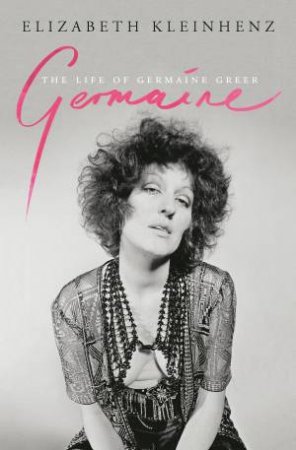 Germaine: The Life Of Germaine Greer by Elizabeth Kleinhenz