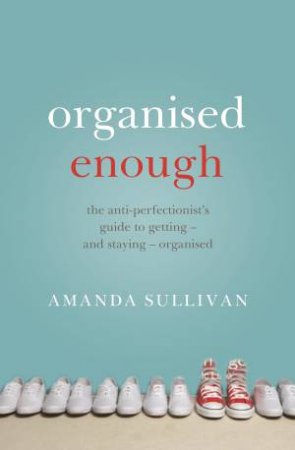 Organised Enough: The Anti-Perfectionist's Guide To Order by Amanda Sullivan