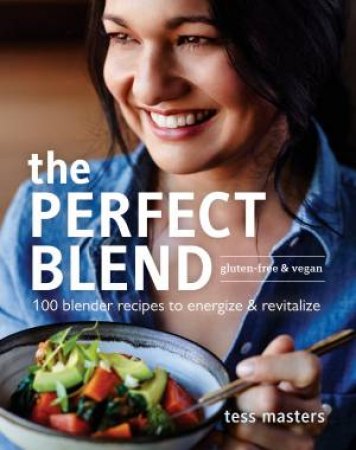 The Perfect Blend: 100 Blender Recipes To Energize And Revitalize by Tess Masters