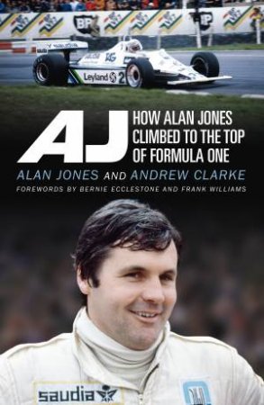 AJ: How Alan Jones Climbed To The Top Of Formula One by Alan Jones