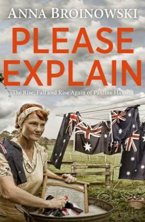 Please Explain: The Rise, Fall And Rise Again Of Pauline Hanson by Anna Broinowski