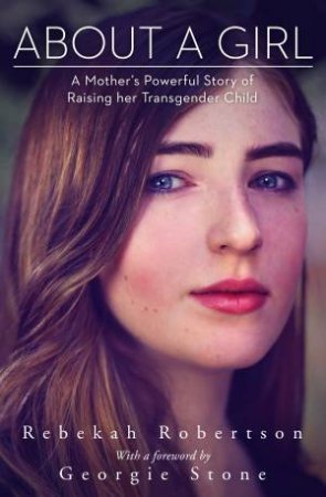 About A Girl: A Mother's Powerful Story Of Raising Her Transgender Child by Rebekah Robertson