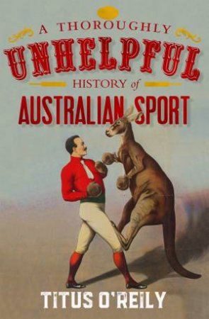 A Thoroughly Unhelpful History Of Australian Sport by Titus O'Reily