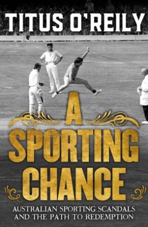 A Sporting Chance: Australian Sporting Scandals and the Path to Redemption by Titus O'Reily