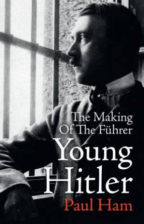 Young Hitler: The Making Of The Fuhrer by Paul Ham