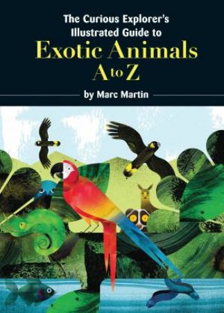 The Curious Explorer's Illustrated Guide To Exotic Animals by Marc Martin