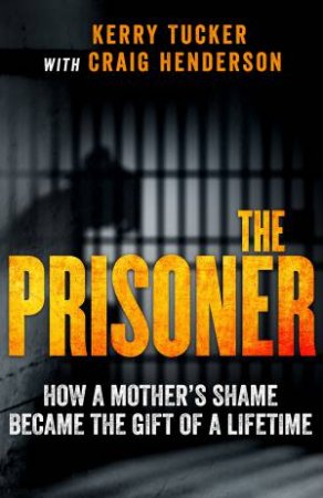 The Prisoner: How A Mother's Shame Became The Gift Of A Lifetime by Kerry Tucker