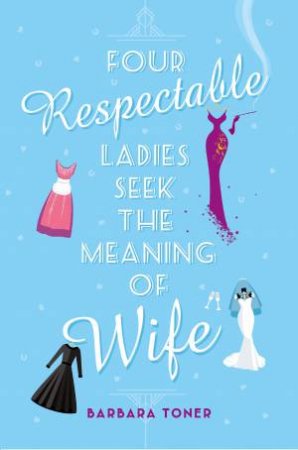 Four Respectable Ladies Seek The Meaning Of Wife by Barbara Toner