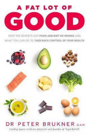 A Fat Lot Of Good: How The Experts Got Food And Diet So Wrong And What You Can Do To Take Back Control Of Your Health by Dr Peter Brukner