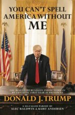 You Cant Spell America Without Me The Really Tremendous Inside Story Of My Fantastic First Year As President Donald J Trump