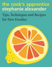 The Cooks Apprentice Tips Techniques And Recipes For New Foodies