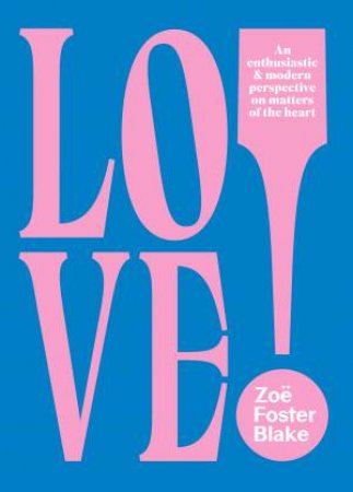 LOVE!: An Enthusiastic and Modern Perspective on Matters of the Heart by Zoe Foster Blake