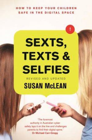 Sexts, Texts And Selfies: How To Keep Your Children Safe In The Digital Space by Susan McLean