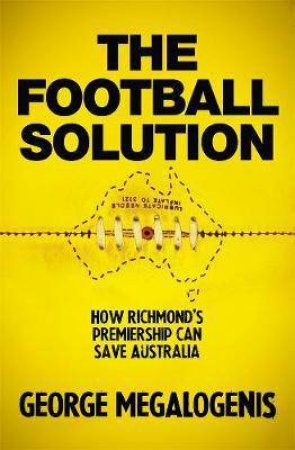 The Football Solution: How Richmond's Premiership Can Save Australia by George Megalogenis
