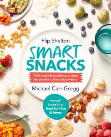 Smart Snacks: 100+ Quick and Nutritious Recipes For Surviving The School Years by Michael Carr-Gregg & Flip Shelton