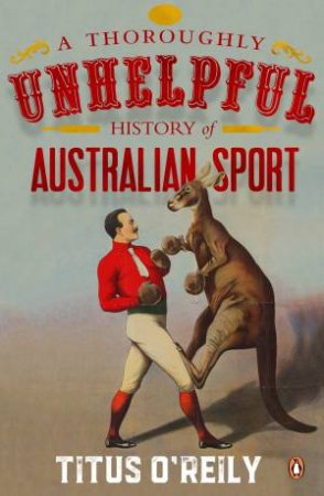 A Thoroughly Unhelpful History Of Australian Sport by Titus O'Reily