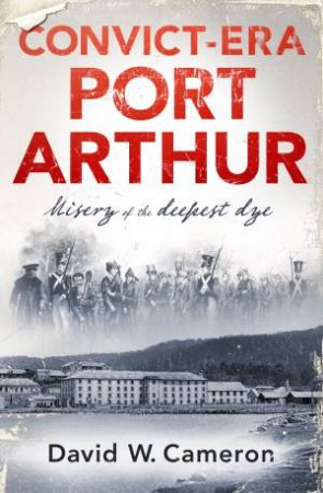 Convict-Era Port Arthur by David W. Cameron