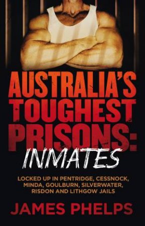 Australia's Toughest Prisons: Inmates by James Phelps