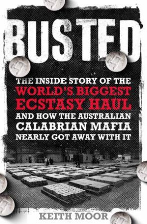 Busted: the Inside Story Of The World's Biggest Ecstasy Haul And How The Australian Calabrian Mafia Nearly Got Away With It by Keith Moor