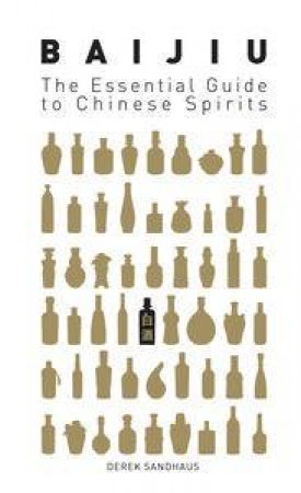 Baijiu: The Essential Guide to Chinese Spirits by Derek Sandhaus