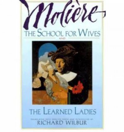 School for Wives and the Learned Ladies, by Moliere by WILBUR RICHARD