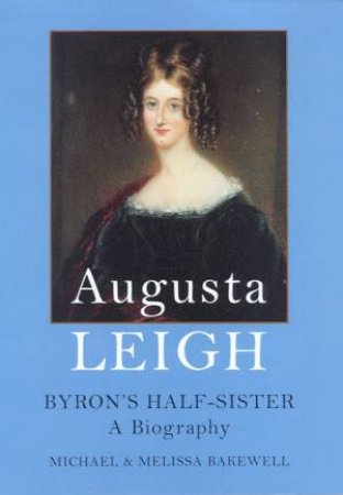 Augusta Leigh: Byron's Half-Sister: A Biography by Michael & Melissa Bakewell