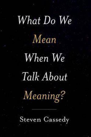 What Do We Mean When We Talk about Meaning? by Steven Cassedy