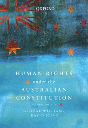Human Rights Under the Australian Constitution by George Williams & David Hume