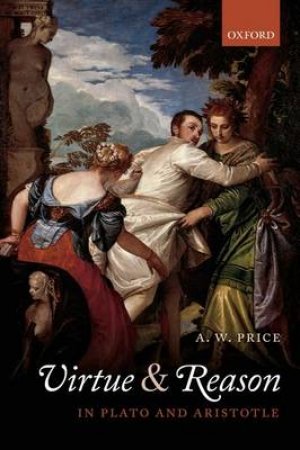 Virtue and Reason in Plato and Aristotle by A. W. Price