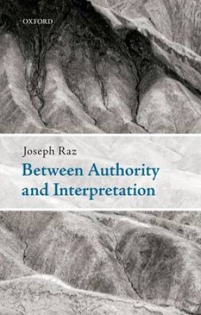 Between Authority and Interpretation by Joseph Raz