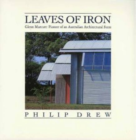 Leaves Of Iron: Architecture Of Glen Murcutt by Philip Drew