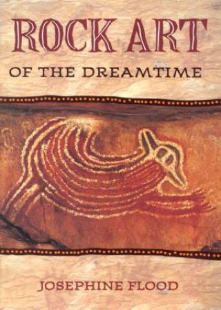 Rock Art Of The Dreamtime by Josephine Flood