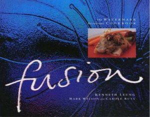 Fusion: The Watermark Restaurant Cookbook by Kenneth Leung, Mark Wilson & Carole Ruta