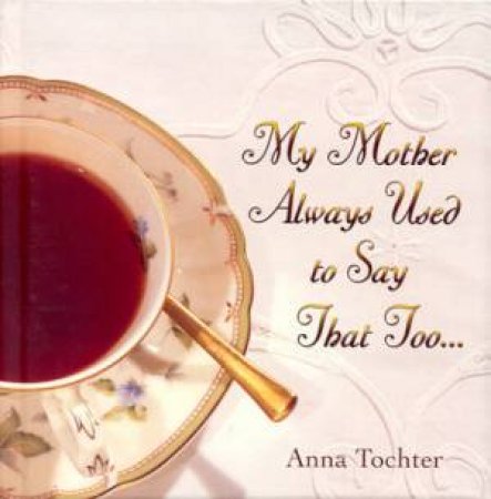 My Mother Always Used To Say That Too by Anna Tochter