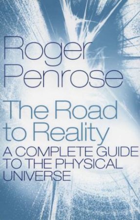 The Road To Reality: A Complete Guide To The Physical Universe by Roger Penrose