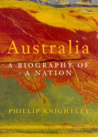 Australia: A Biography Of A Nation by Phillip Knightley