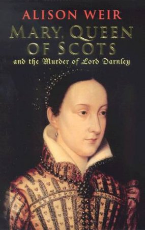 Mary Queen Of Scots And The Murder Of Lord Darnley by Alison Weir