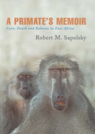 A Primate's Memoir by R Sapolsky