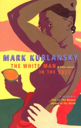 The White Man In The Tree & Other Stories by Mark Kurlansky