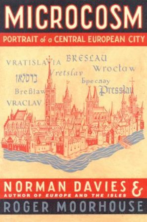 Microcosm: Portrait Of A Central European City by Norman Davies & Roger Moorhouse