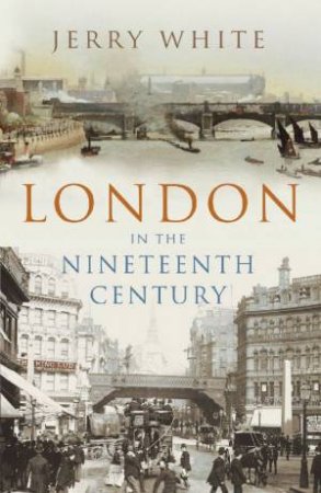 London In The Nineteenth Century by Jerry White