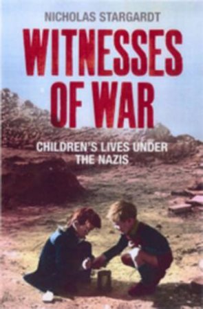 Witnesses Of War: Children's Lives Under The Nazis by Nicholas Stargardt