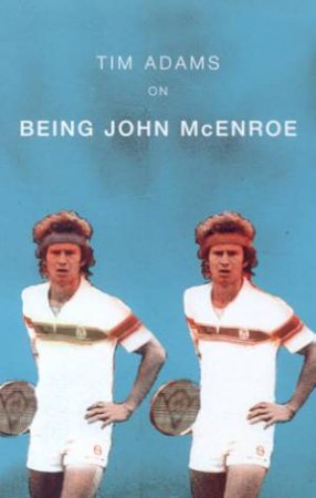 Being John McEnroe by Tim Adams