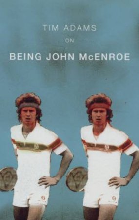 Being John McEnroe by Tim Adams