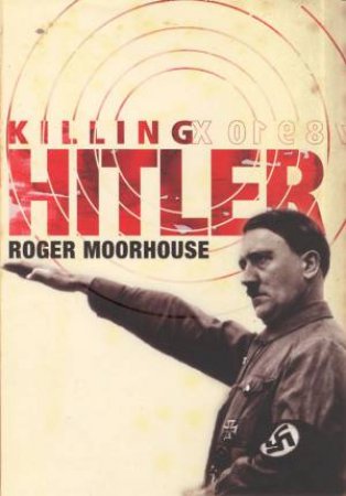 Killing Hitler by Roger Moorhouse