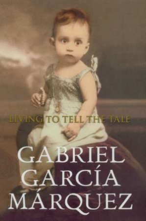 Living To Tell The Tale by Gabriel Garcia Marquez